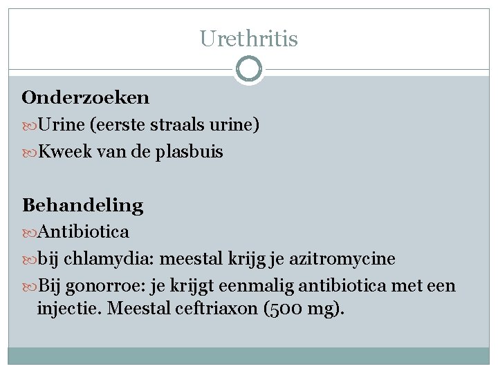 Urethritis Onderzoeken Urine (eerste straals urine) Kweek van de plasbuis Behandeling Antibiotica bij chlamydia: