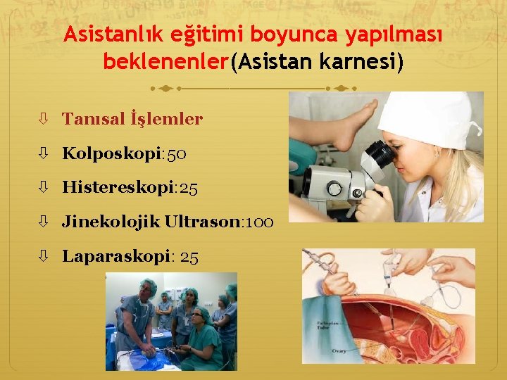 Asistanlık eğitimi boyunca yapılması beklenenler(Asistan karnesi) Tanısal İşlemler Kolposkopi: 50 Histereskopi: 25 Jinekolojik Ultrason: