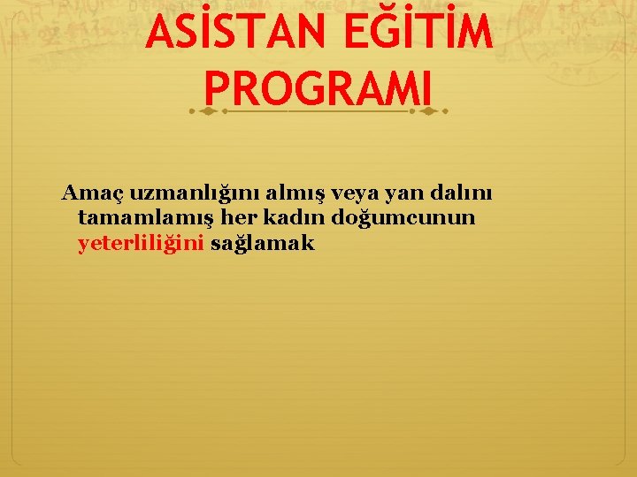 ASİSTAN EĞİTİM PROGRAMI Amaç uzmanlığını almış veya yan dalını tamamlamış her kadın doğumcunun yeterliliğini