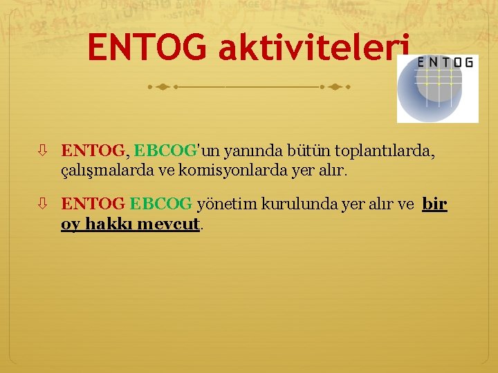 ENTOG aktiviteleri ENTOG, EBCOG’un yanında bütün toplantılarda, çalışmalarda ve komisyonlarda yer alır. ENTOG EBCOG