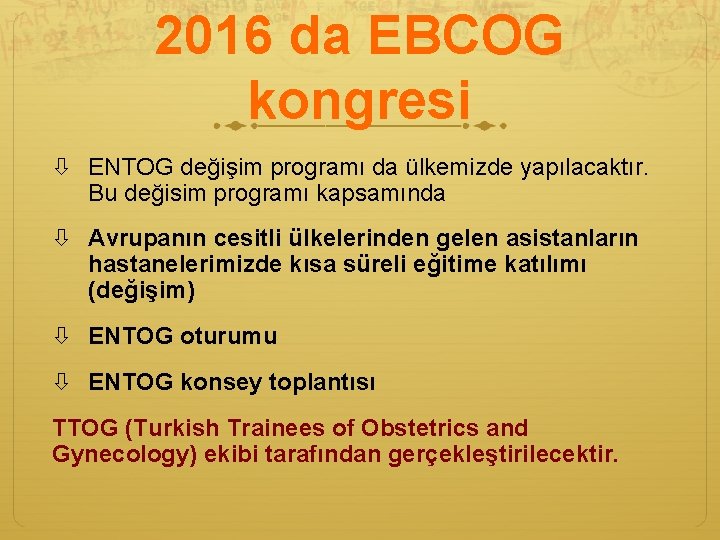 2016 da EBCOG kongresi ENTOG değişim programı da ülkemizde yapılacaktır. Bu değisim programı kapsamında