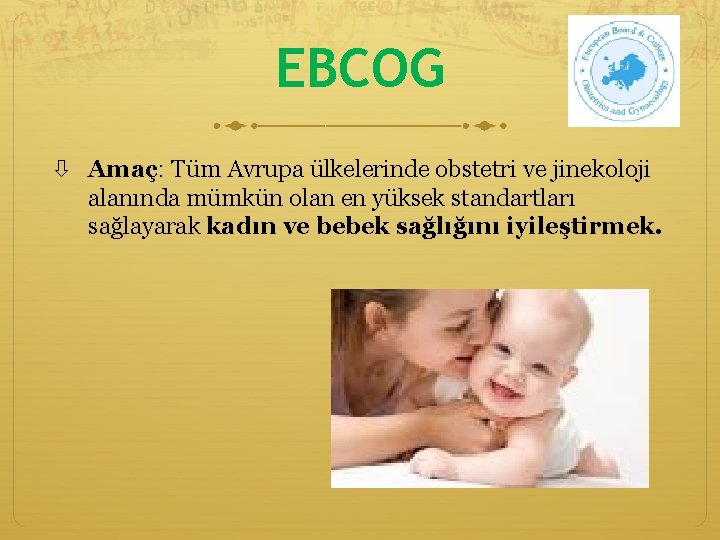 EBCOG Amaç: Tüm Avrupa ülkelerinde obstetri ve jinekoloji alanında mümkün olan en yüksek standartları