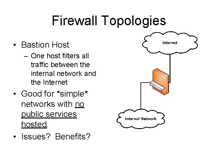 Firewall Topologies • Bastion Host – One host filters all traffic between the internal