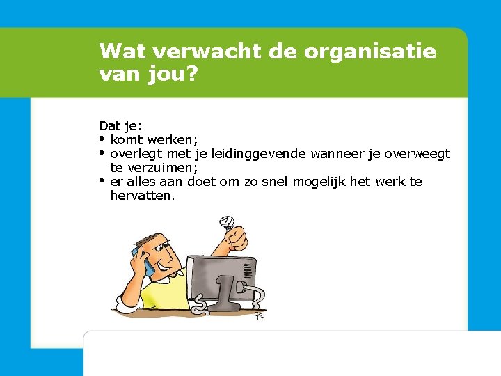 Wat verwacht de organisatie van jou? Dat je: • komt werken; • overlegt met