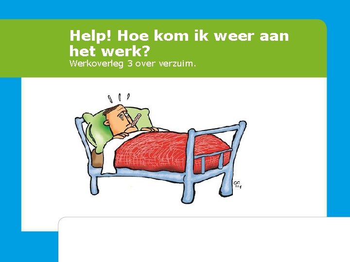 Help! Hoe kom ik weer aan het werk? Werkoverleg 3 over verzuim. 