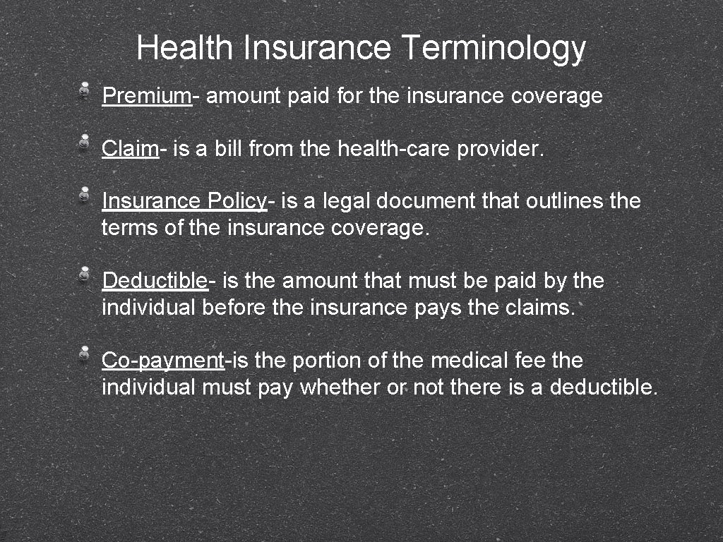 Health Insurance Terminology Premium- amount paid for the insurance coverage Claim- is a bill