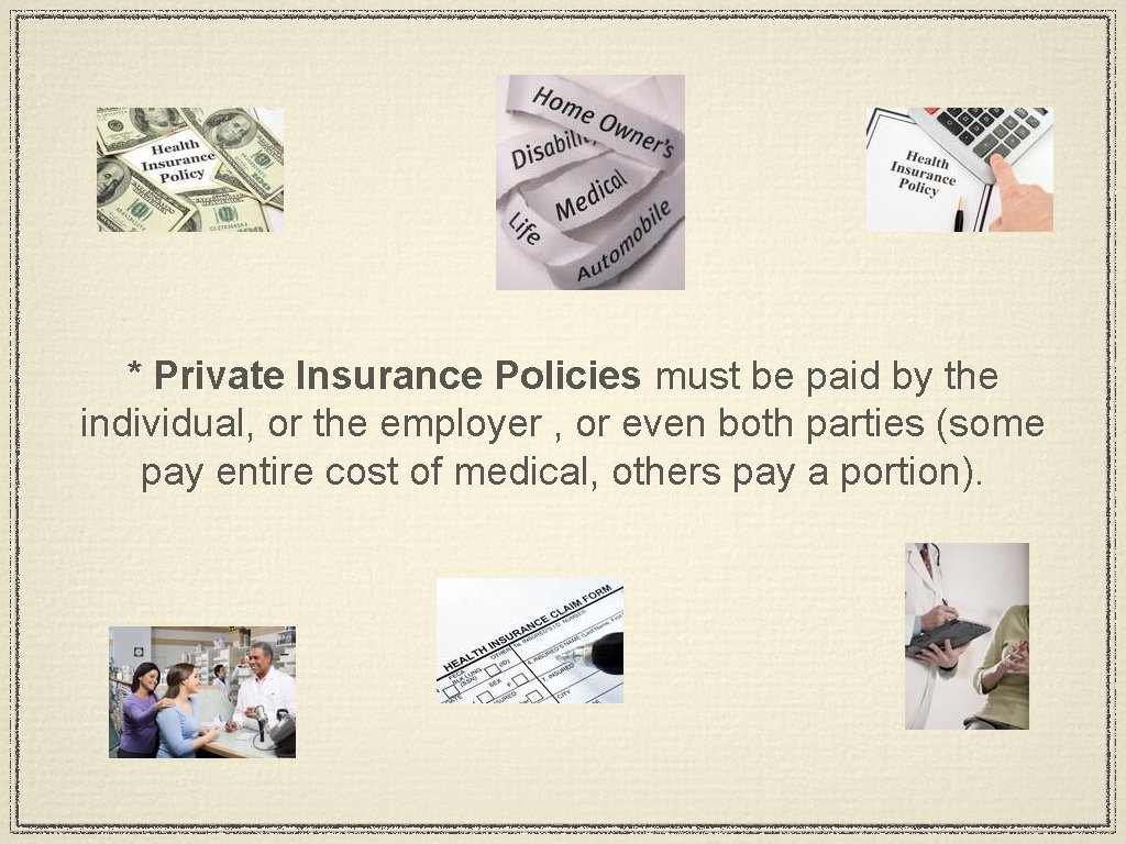 * Private Insurance Policies must be paid by the individual, or the employer ,