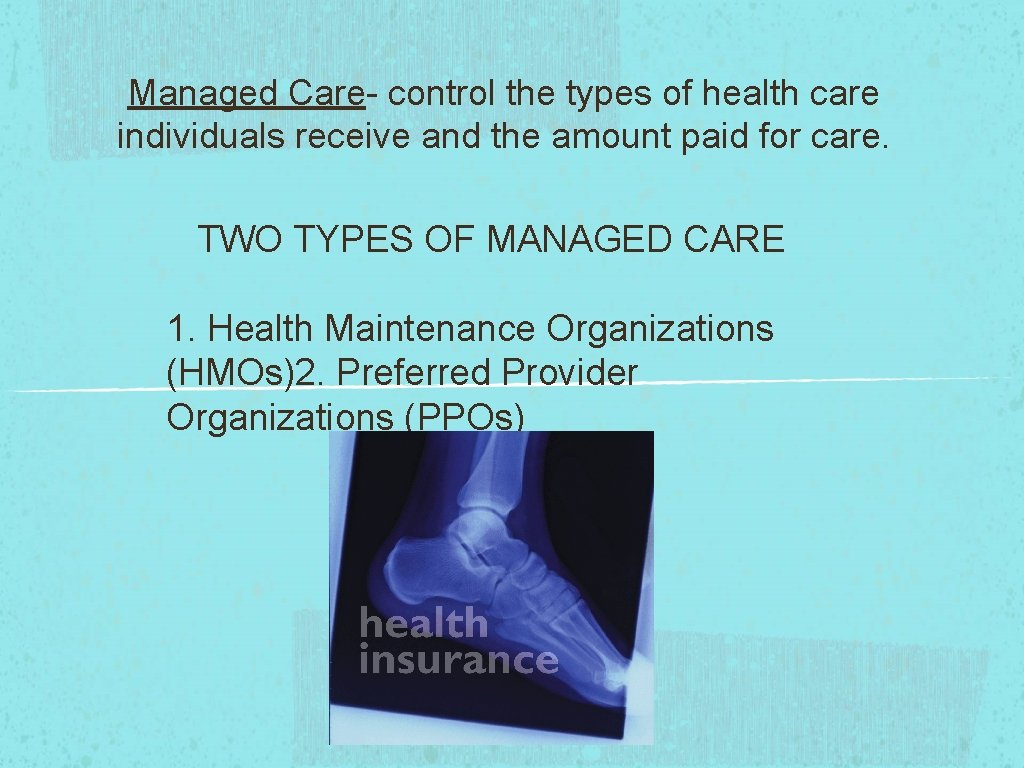 Managed Care- control the types of health care individuals receive and the amount paid