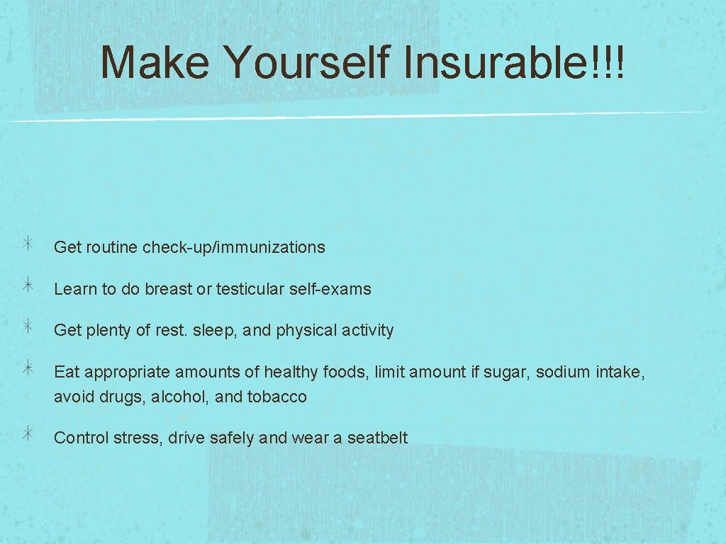 Make Yourself Insurable!!! Get routine check-up/immunizations Learn to do breast or testicular self-exams Get