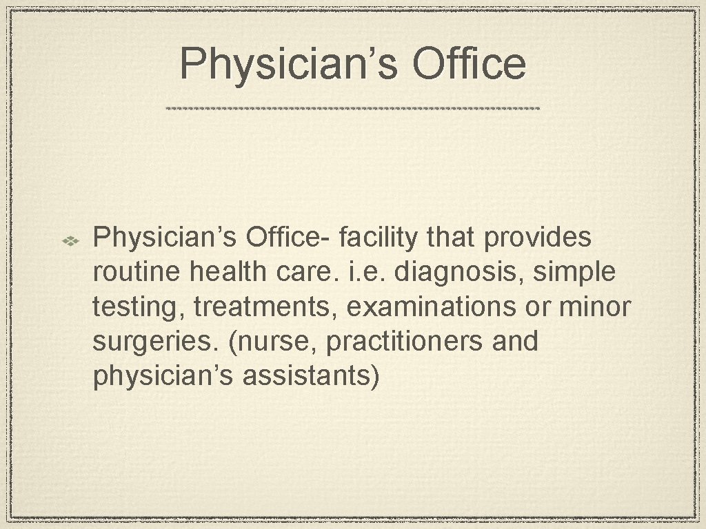 Physician’s Office- facility that provides routine health care. i. e. diagnosis, simple testing, treatments,