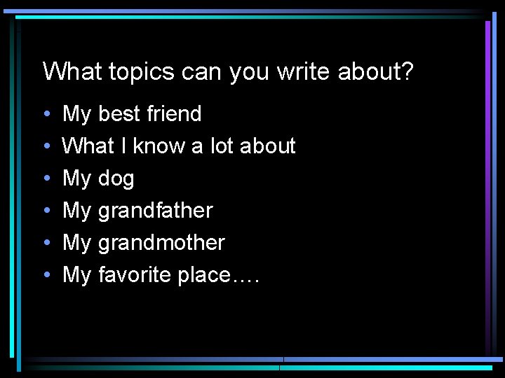 What topics can you write about? • • • My best friend What I