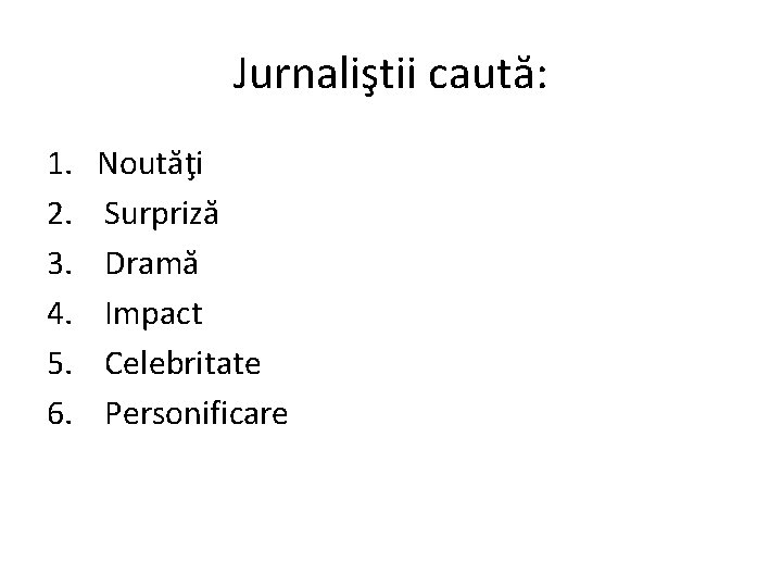 Jurnaliştii caută: 1. Noutăţi 2. Surpriză 3. Dramă 4. Impact 5. Celebritate 6. Personificare