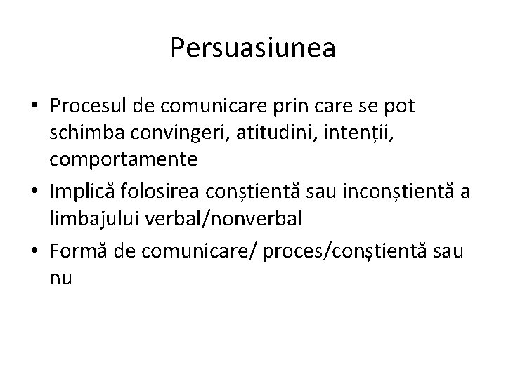Persuasiunea • Procesul de comunicare prin care se pot schimba convingeri, atitudini, intenții, comportamente