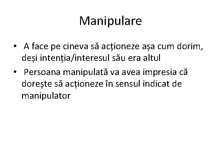 Manipulare • A face pe cineva să acționeze așa cum dorim, deși intenția/interesul său