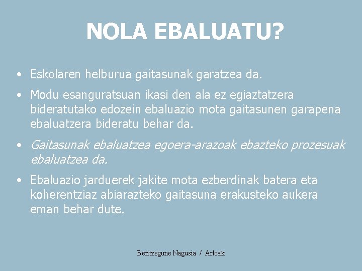 NOLA EBALUATU? • Eskolaren helburua gaitasunak garatzea da. • Modu esanguratsuan ikasi den ala