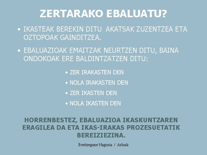 ZERTARAKO EBALUATU? • IKASTEAK BEREKIN DITU AKATSAK ZUZENTZEA ETA OZTOPOAK GAINDITZEA. • EBALUAZIOAK EMAITZAK