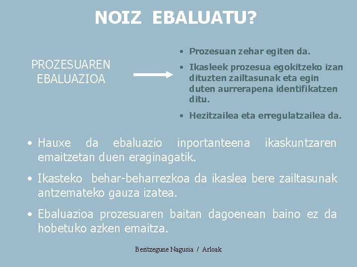 NOIZ EBALUATU? • Prozesuan zehar egiten da. PROZESUAREN EBALUAZIOA • Ikasleek prozesua egokitzeko izan