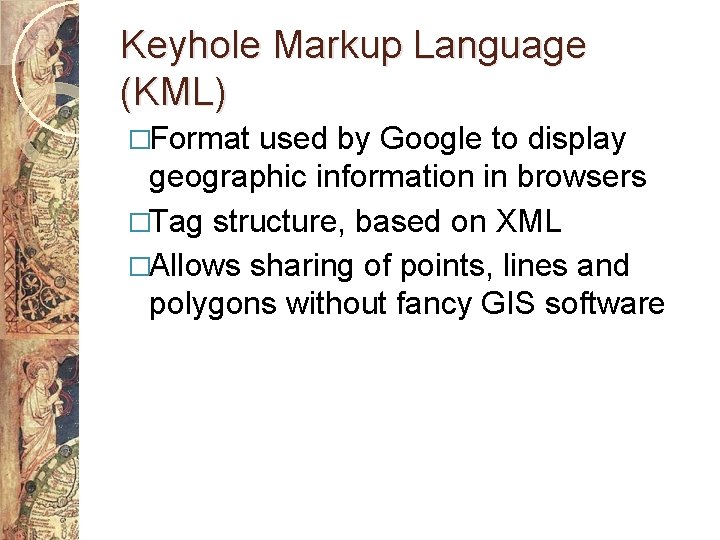 Keyhole Markup Language (KML) �Format used by Google to display geographic information in browsers