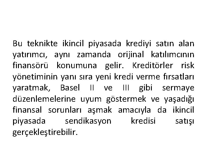 Bu teknikte ikincil piyasada krediyi satın alan yatırımcı, aynı zamanda orijinal katılımcının finansörü konumuna