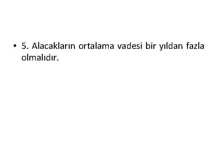  • 5. Alacakların ortalama vadesi bir yıldan fazla olmalıdır. 