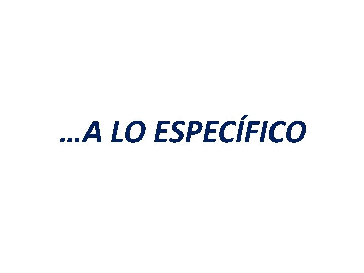 …A LO ESPECÍFICO …A LO ESPECÍFICO