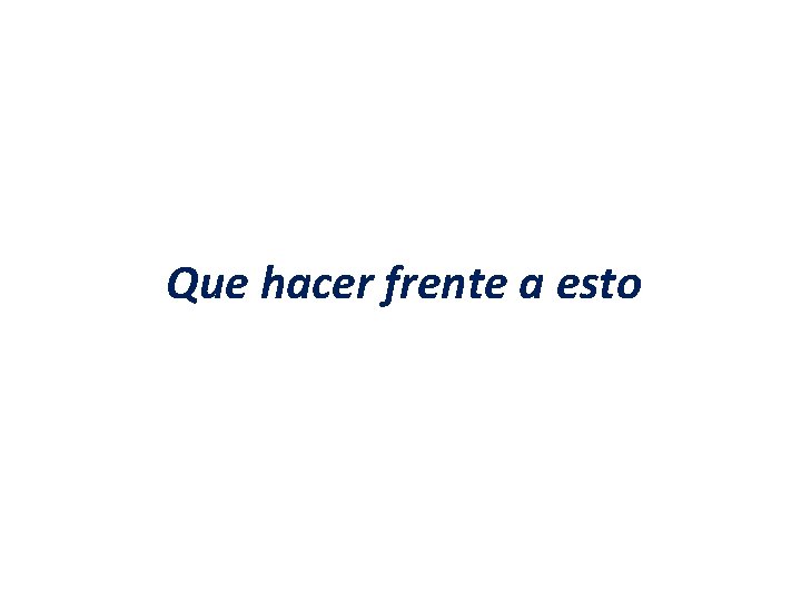 Que hacer frente a esto Que hacer frente a esto