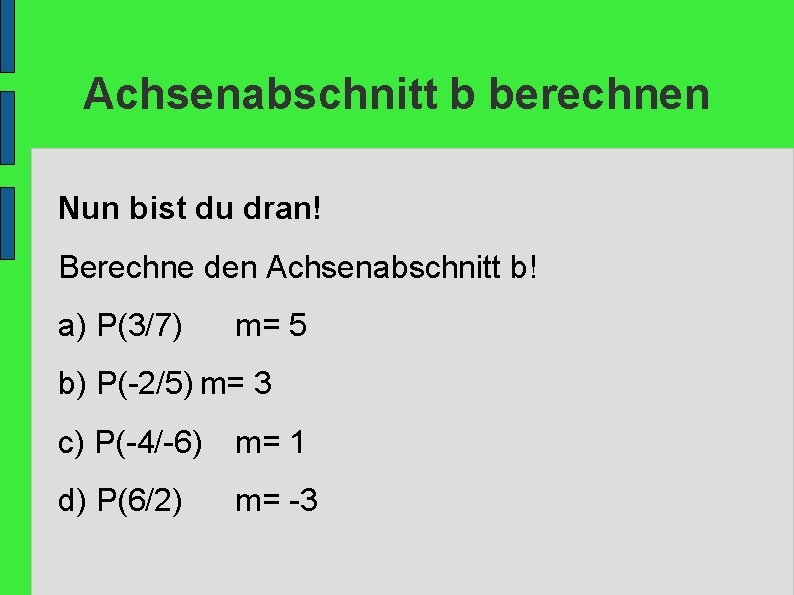 Achsenabschnitt b berechnen Nun bist du dran! Berechne den Achsenabschnitt b! a) P(3/7) m=