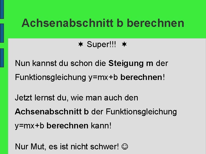 Achsenabschnitt b berechnen Super!!! Nun kannst du schon die Steigung m der Funktionsgleichung y=mx+b