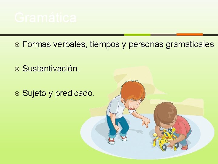Gramática Formas verbales, tiempos y personas gramaticales. Sustantivación. Sujeto y predicado. 