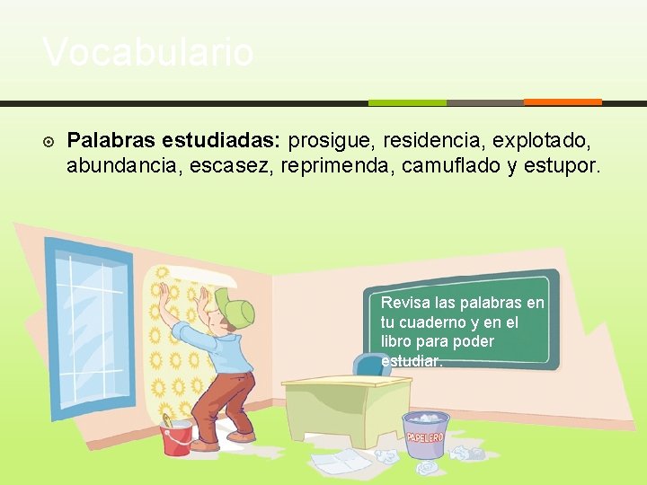 Vocabulario Palabras estudiadas: prosigue, residencia, explotado, abundancia, escasez, reprimenda, camuflado y estupor. Revisa las