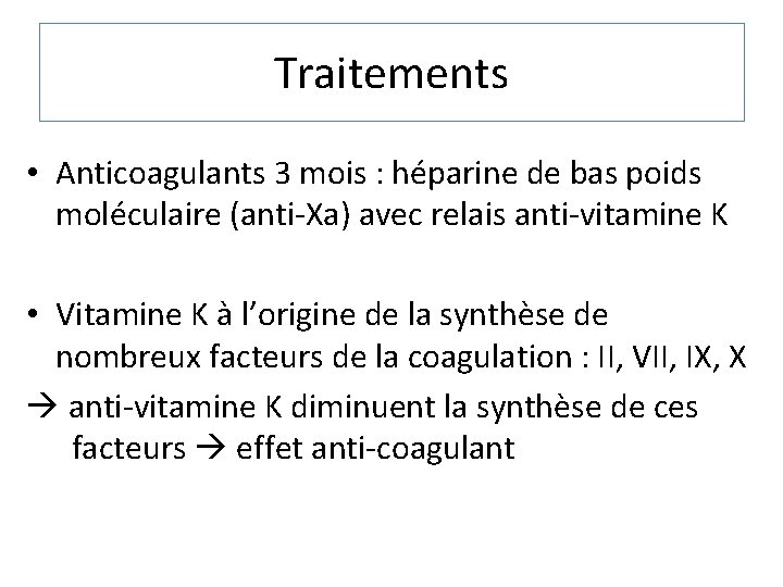 Traitements • Anticoagulants 3 mois : héparine de bas poids moléculaire (anti-Xa) avec relais