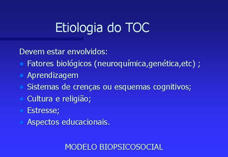 Etiologia do TOC Devem estar envolvidos: l Fatores biológicos (neuroquímica, genética, etc) ; l