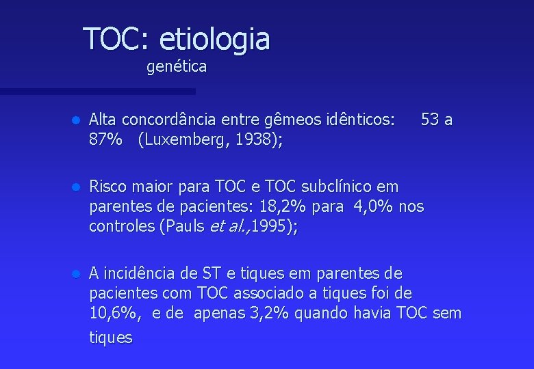 TOC: etiologia genética l Alta concordância entre gêmeos idênticos: 87% (Luxemberg, 1938); 53 a