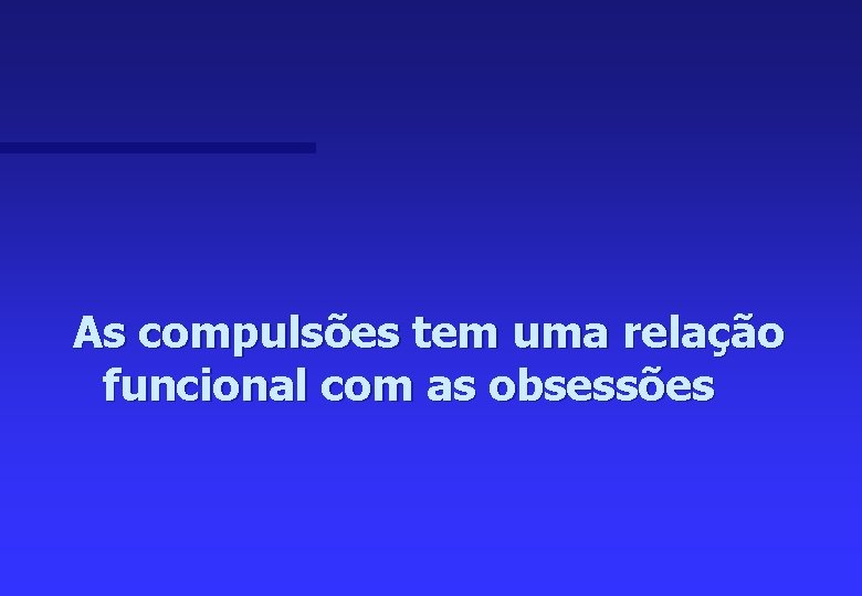 As compulsões tem uma relação funcional com as obsessões 