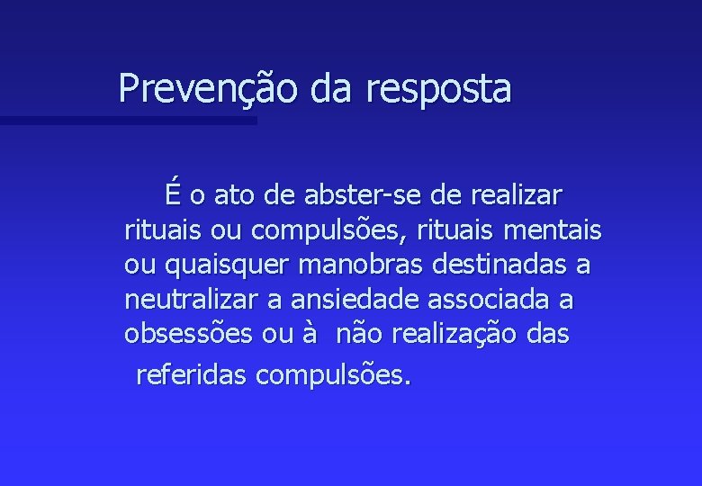 Prevenção da resposta É o ato de abster-se de realizar rituais ou compulsões, rituais