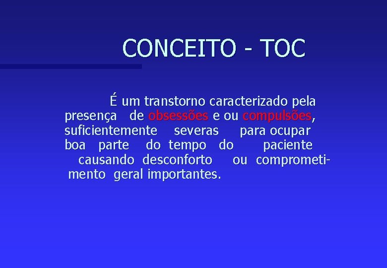 CONCEITO - TOC É um transtorno caracterizado pela presença de obsessões e ou compulsões,