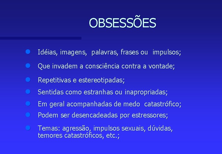 OBSESSÕES n Idéias, imagens, palavras, frases ou impulsos; n Que invadem a consciência contra