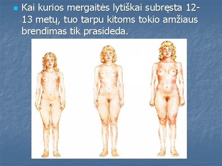 n Kai kurios mergaitės lytiškai subręsta 1213 metų, tuo tarpu kitoms tokio amžiaus brendimas