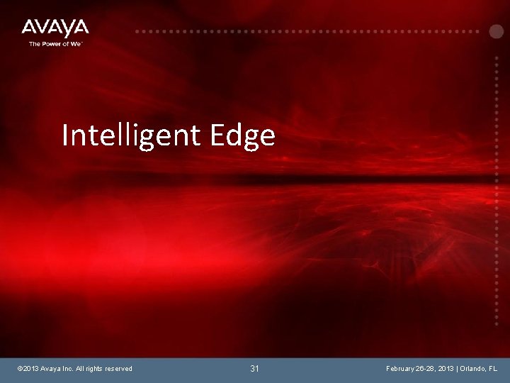 Intelligent Edge © 2013 Avaya Inc. All rights reserved 31 February 26 -28, 2013
