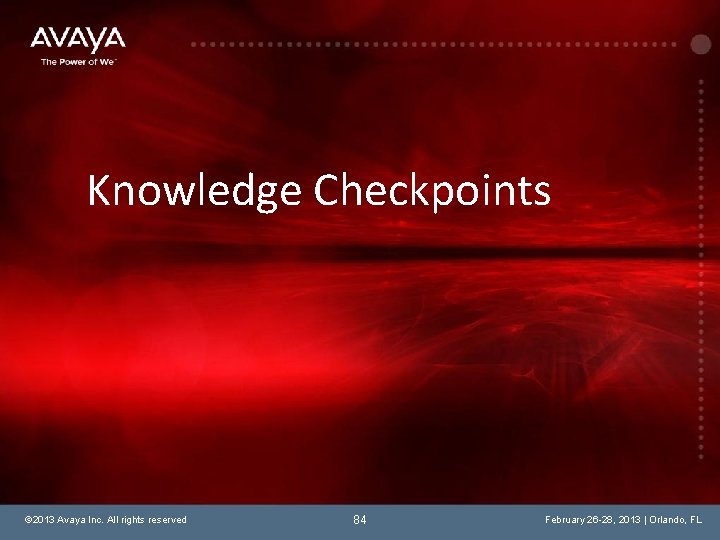Knowledge Checkpoints © 2013 Avaya Inc. All rights reserved 84 February 26 -28, 2013