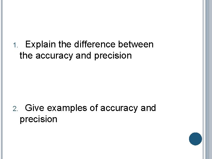 1. Explain the difference between the accuracy and precision 2. Give examples of accuracy