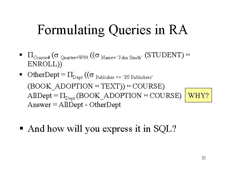 Formulating Queries in RA § PCourse# (s Quarter=W 99 ((s Name= ‘John Smith’ (STUDENT)