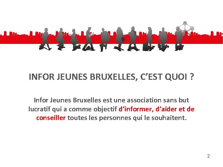 INFOR JEUNES BRUXELLES, C’EST QUOI ? Infor Jeunes Bruxelles est une association sans but