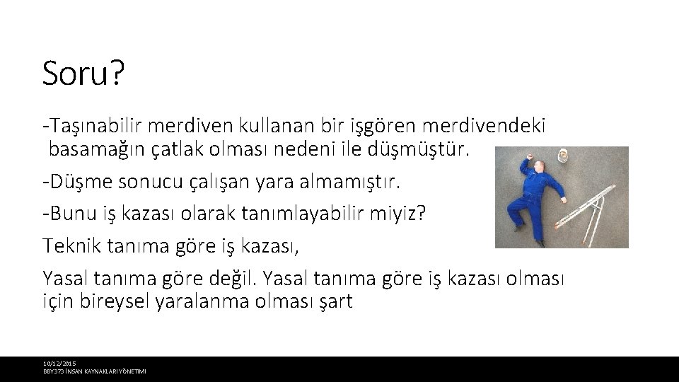 Soru? -Taşınabilir merdiven kullanan bir işgören merdivendeki basamağın çatlak olması nedeni ile düşmüştür. -Düşme