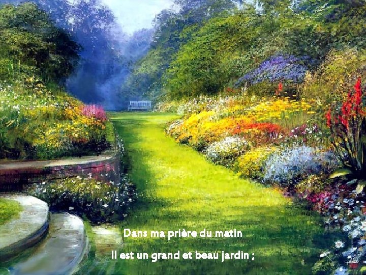 Dans ma prière du matin Il est un grand et beau jardin ; 