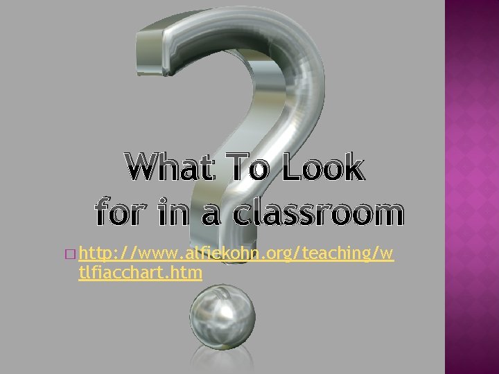 What To Look for in a classroom � http: //www. alfiekohn. org/teaching/w tlfiacchart. htm