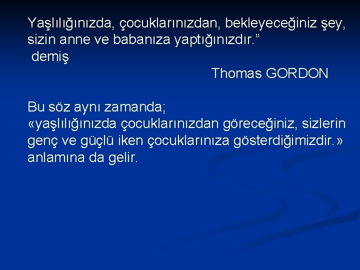 Yaşlılığınızda, çocuklarınızdan, bekleyeceğiniz şey, sizin anne ve babanıza yaptığınızdır. ” demiş Thomas GORDON Bu