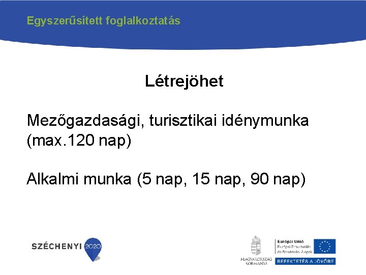 Egyszerűsített foglalkoztatás Létrejöhet Mezőgazdasági, turisztikai idénymunka (max. 120 nap) Alkalmi munka (5 nap, 15