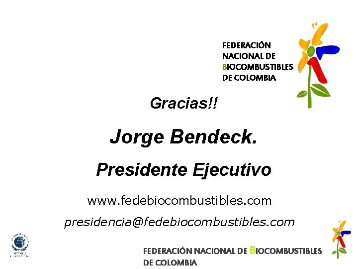 FEDERACIÓN NACIONAL DE BIOCOMBUSTIBLES DE COLOMBIA Gracias!! Jorge Bendeck. Presidente Ejecutivo www. fedebiocombustibles. com