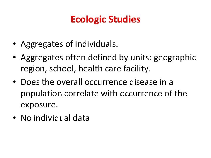 Ecologic Studies • Aggregates of individuals. • Aggregates often defined by units: geographic region,